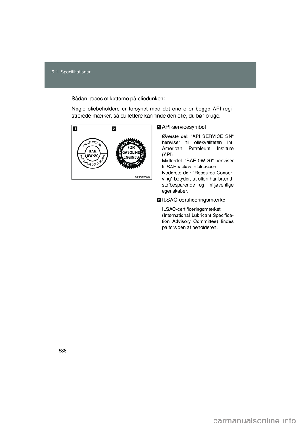 TOYOTA VERSO 2015 Brugsanvisning (in Danish) 588
6-1. Specifikationer
OM64574DK
Sådan læses etiketterne på oliedunken:
Nogle oliebeholdere er forsynet med det ene eller begge API-regi-
strerede mærker, så du lettere kan finde den olie, du b TOYOTA VERSO 2015 Brugsanvisning (in Danish) 588
6-1. Specifikationer
OM64574DK
Sådan læses etiketterne på oliedunken:
Nogle oliebeholdere er forsynet med det ene eller begge API-regi-
strerede mærker, så du lettere kan finde den olie, du b