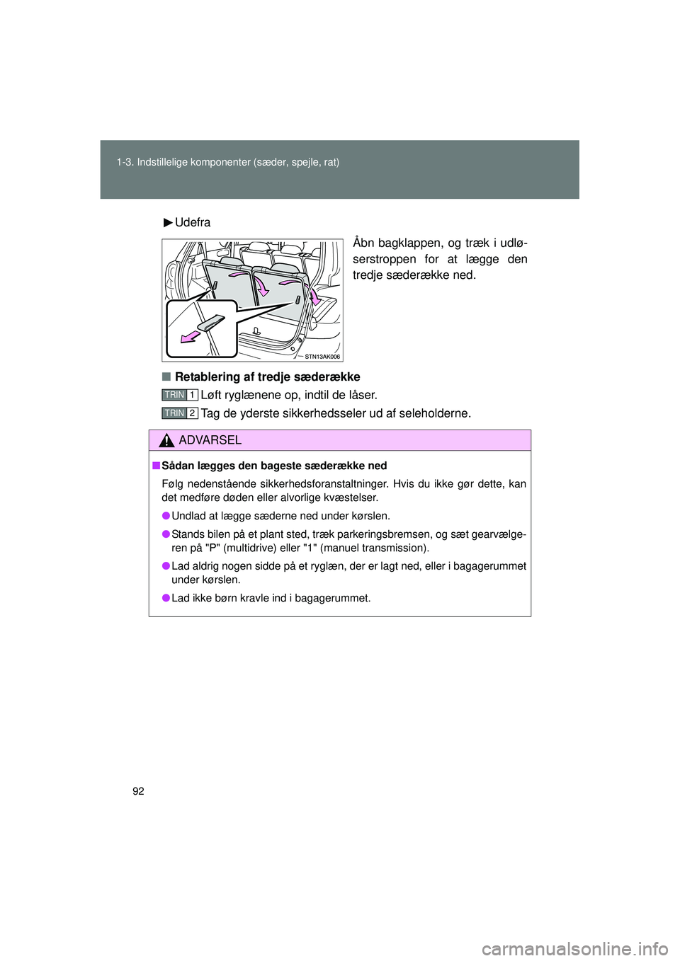 TOYOTA VERSO 2015 Brugsanvisning (in Danish) 92
1-3. Indstillelige komponenter (sæder, spejle, rat)
OM64574DK
Udefra
Åbn bagklappen, og træk i udlø-
serstroppen for at lægge den
tredje sæderække ned.
■ Retablering af tredje sæderække
TOYOTA VERSO 2015 Brugsanvisning (in Danish) 92
1-3. Indstillelige komponenter (sæder, spejle, rat)
OM64574DK
Udefra
Åbn bagklappen, og træk i udlø-
serstroppen for at lægge den
tredje sæderække ned.
■ Retablering af tredje sæderække