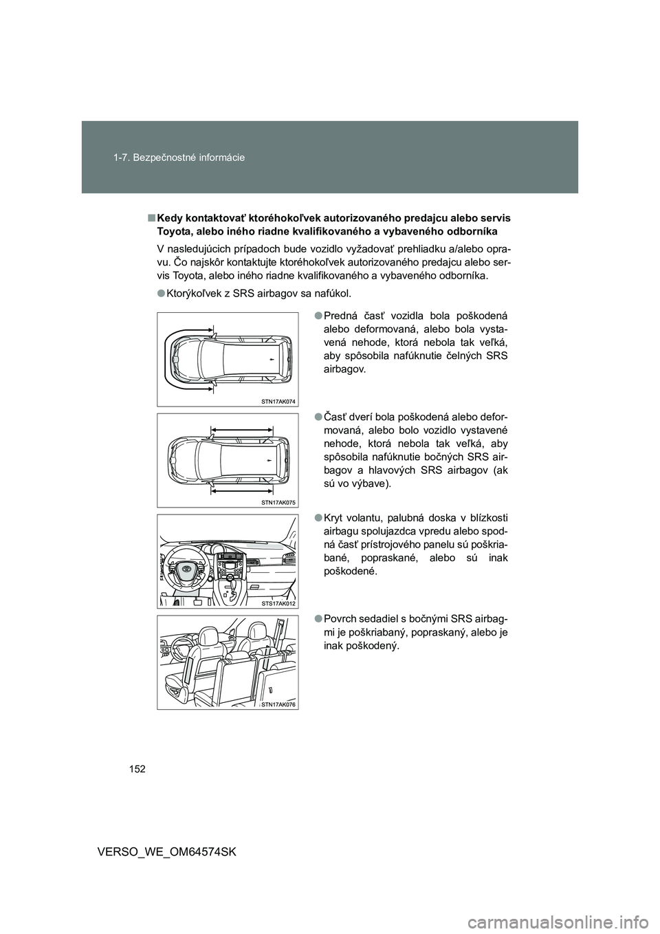 TOYOTA VERSO 2015  Návod na použitie (in Slovakian) 152 1-7. Bezpečnostné informácie
VERSO_WE_OM64574SK
■Kedy kontaktovať ktoréhokoľvek autorizovaného predajcu alebo servis
Toyota, alebo iného riadne kvalifikovaného a vybaveného odborníka
