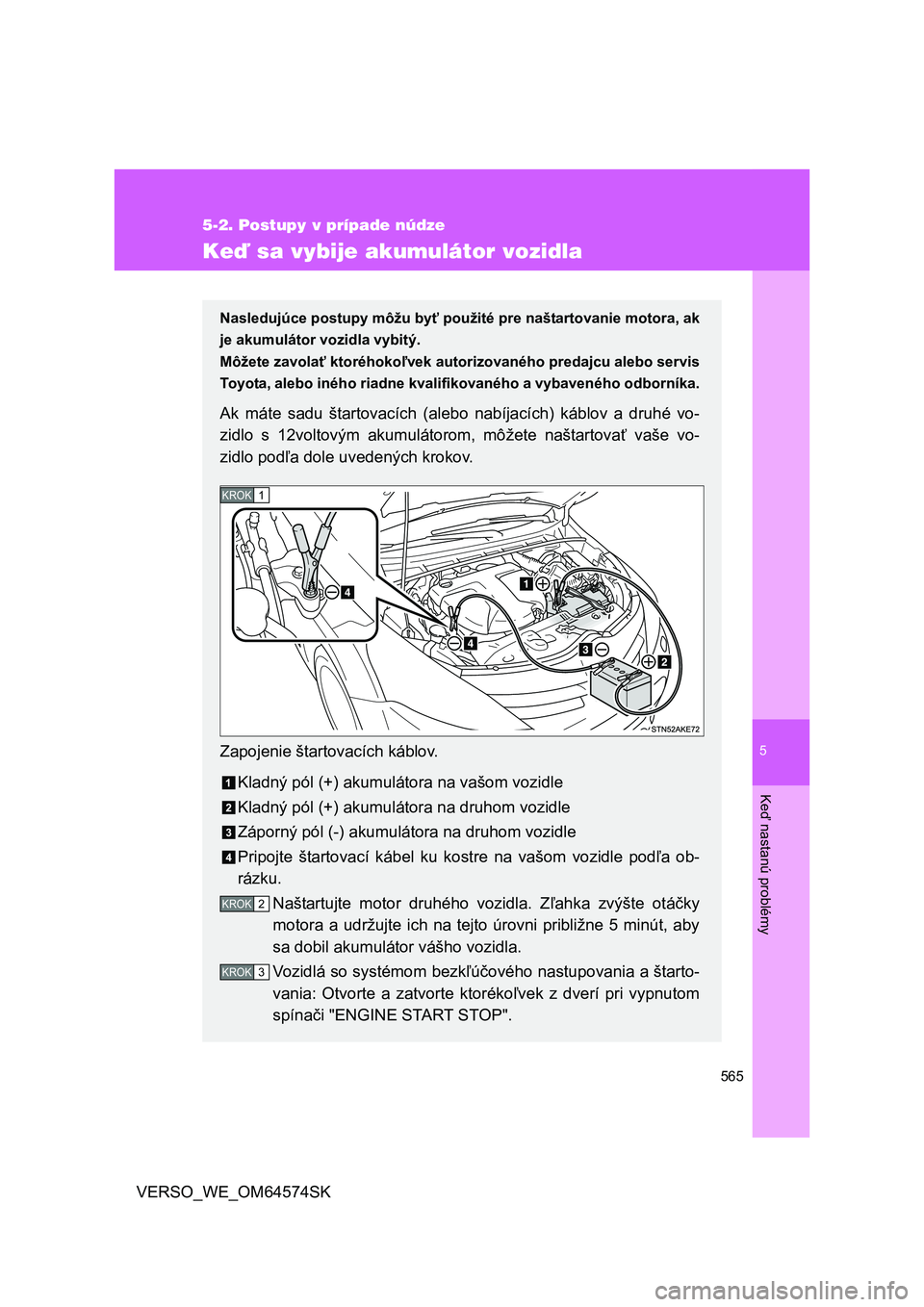 TOYOTA VERSO 2015 Návod na použitie (in Slovakian) 5
565
5-2. Postupy v prípade núdze
Keď nastanú problémy
VERSO_WE_OM64574SK
Keď sa vybije akumulátor vozidla
Nasledujúce postupy môžu byť použité pre naštartovanie motora, ak
je akumulát TOYOTA VERSO 2015 Návod na použitie (in Slovakian) 5
565
5-2. Postupy v prípade núdze
Keď nastanú problémy
VERSO_WE_OM64574SK
Keď sa vybije akumulátor vozidla
Nasledujúce postupy môžu byť použité pre naštartovanie motora, ak
je akumulát