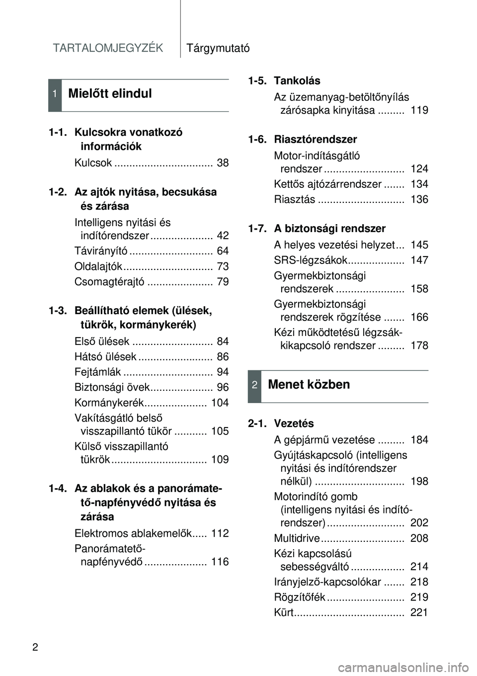 TOYOTA VERSO 2015 Kezelési útmutató (in Hungarian) TARTALOMJEGYZÉKTárgymutató
2
1-1. Kulcsokra vonatkozó információk
Kulcsok ................................. 38
1-2. Az ajtók nyitása, becsukása és zárása
Intelligens nyitási és indít TOYOTA VERSO 2015 Kezelési útmutató (in Hungarian) TARTALOMJEGYZÉKTárgymutató
2
1-1. Kulcsokra vonatkozó információk
Kulcsok ................................. 38
1-2. Az ajtók nyitása, becsukása és zárása
Intelligens nyitási és indít