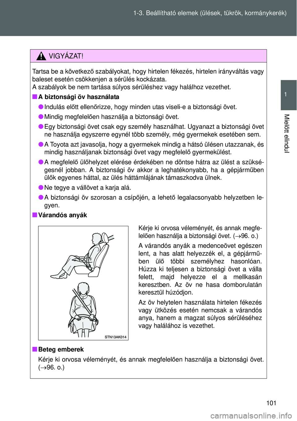 TOYOTA VERSO 2015 Kezelési útmutató (in Hungarian) 101
1-3. Beállítható elemek (ü
lések, tükrök, kormánykerék)
1
Mielőtt elindul
VIGYÁZAT!
Tartsa be a következ ő szabályokat, hogy hirtelen fé kezés, hirtelen irányváltás vagy
baleset TOYOTA VERSO 2015 Kezelési útmutató (in Hungarian) 101
1-3. Beállítható elemek (ü
lések, tükrök, kormánykerék)
1
Mielőtt elindul
VIGYÁZAT!
Tartsa be a következ ő szabályokat, hogy hirtelen fé kezés, hirtelen irányváltás vagy
baleset