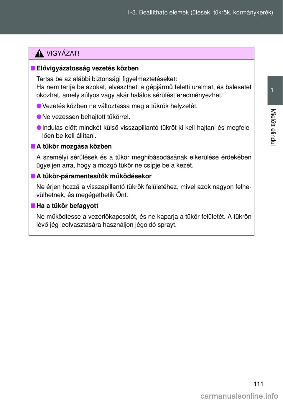 TOYOTA VERSO 2015 Kezelési útmutató (in Hungarian) 111
1-3. Beállítható elemek (ü
lések, tükrök, kormánykerék)
1
Mielőtt elindul
VIGYÁZAT!
Elővigyázatosság vezetés közben
Tartsa be az alábbi biztonsági figyelmeztetéseket:
Ha nem TOYOTA VERSO 2015 Kezelési útmutató (in Hungarian) 111
1-3. Beállítható elemek (ü
lések, tükrök, kormánykerék)
1
Mielőtt elindul
VIGYÁZAT!
Elővigyázatosság vezetés közben
Tartsa be az alábbi biztonsági figyelmeztetéseket:
Ha nem