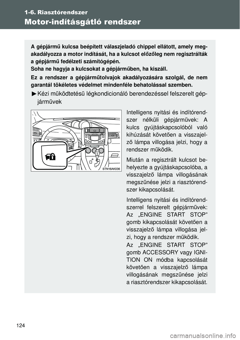 TOYOTA VERSO 2015 Kezelési útmutató (in Hungarian) 124
1-6. Riasztórendszer
Motor-indításgátló rendszer
A gépjármű kulcsa beépített válaszjeladó chippel ellátott, amely meg-
akadályozza a motor indítását, ha a kulcsot el őzőleg nem TOYOTA VERSO 2015 Kezelési útmutató (in Hungarian) 124
1-6. Riasztórendszer
Motor-indításgátló rendszer
A gépjármű kulcsa beépített válaszjeladó chippel ellátott, amely meg-
akadályozza a motor indítását, ha a kulcsot el őzőleg nem