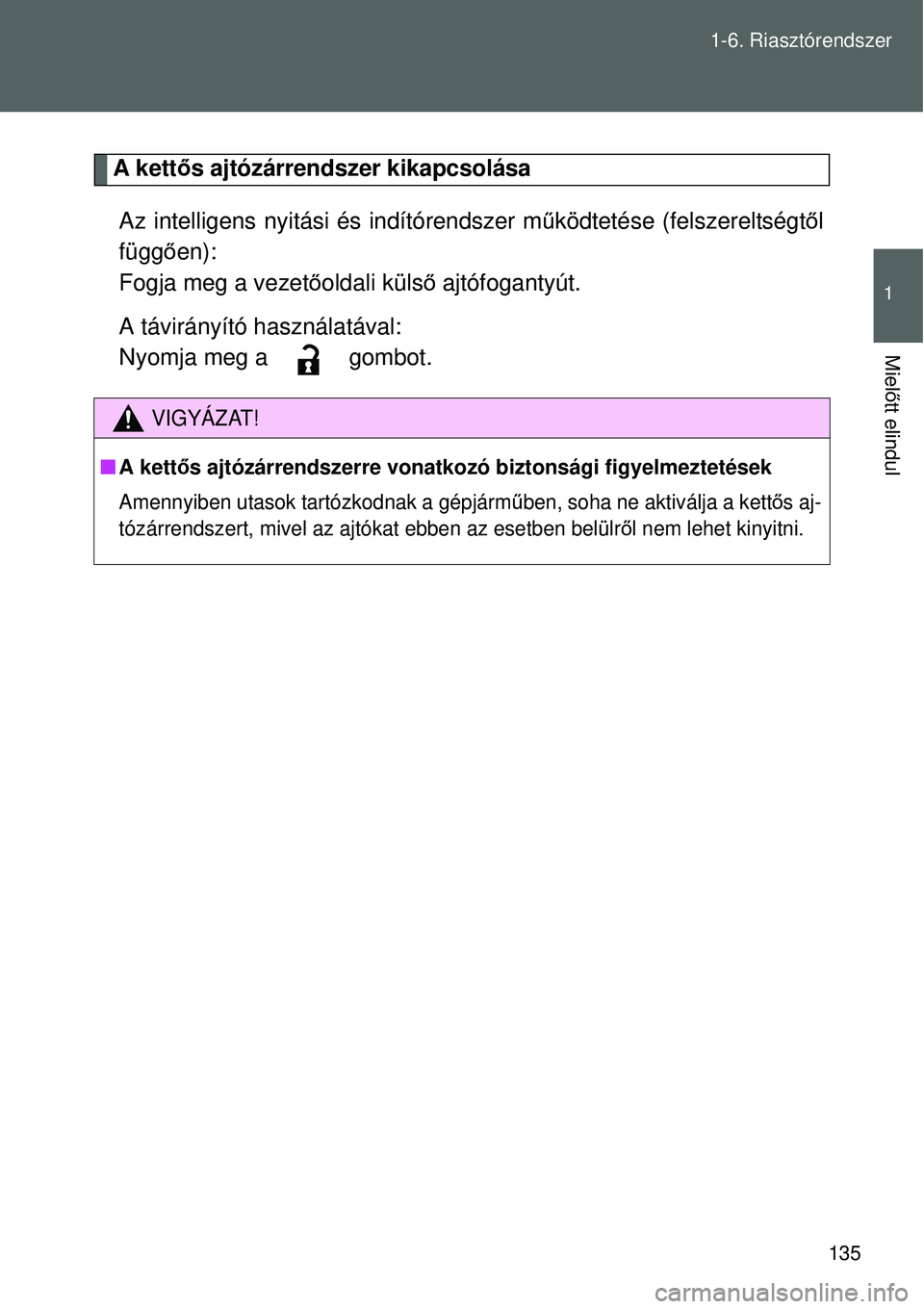 TOYOTA VERSO 2015 Kezelési útmutató (in Hungarian) 135
1-6. Riasztórendszer
1
Miel
őtt elindul
A kett ős ajtózárrendszer kikapcsolása
Az intelligens nyitási és indítórendszer m űködtetése (felszereltségt ől
függ ően):
Fogja meg a veze TOYOTA VERSO 2015 Kezelési útmutató (in Hungarian) 135
1-6. Riasztórendszer
1
Miel
őtt elindul
A kett ős ajtózárrendszer kikapcsolása
Az intelligens nyitási és indítórendszer m űködtetése (felszereltségt ől
függ ően):
Fogja meg a veze