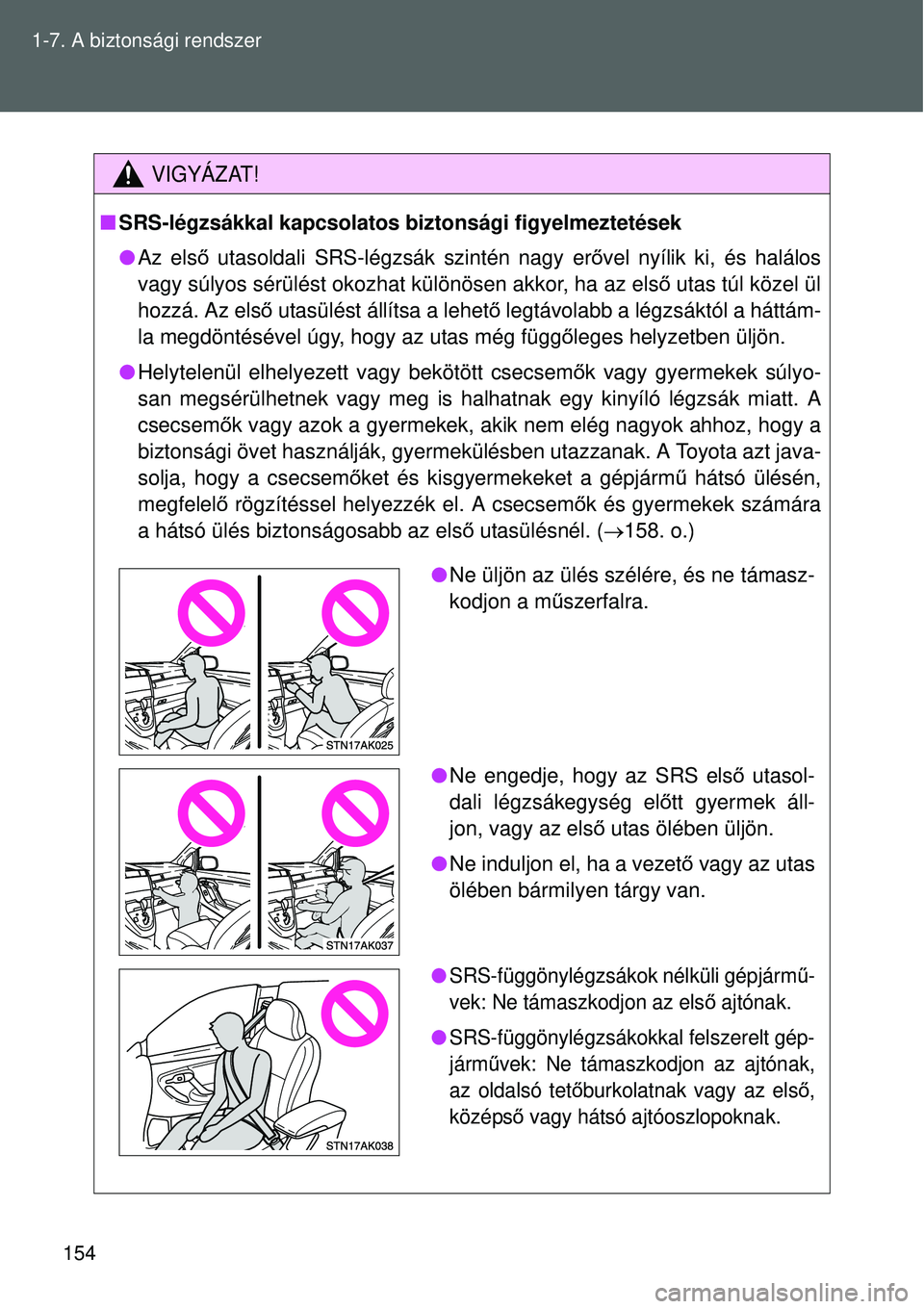 TOYOTA VERSO 2015 Kezelési útmutató (in Hungarian) 154
1-7. A biztonsági rendszer
VIGYÁZAT!
SRS-légzsákkal kapcsolatos biztonsági figyelmeztetések
Az első utasoldali SRS-légzsák szintén nagy er ővel nyílik ki, és halálos
vagy sú TOYOTA VERSO 2015 Kezelési útmutató (in Hungarian) 154
1-7. A biztonsági rendszer
VIGYÁZAT!
SRS-légzsákkal kapcsolatos biztonsági figyelmeztetések
Az első utasoldali SRS-légzsák szintén nagy er ővel nyílik ki, és halálos
vagy sú