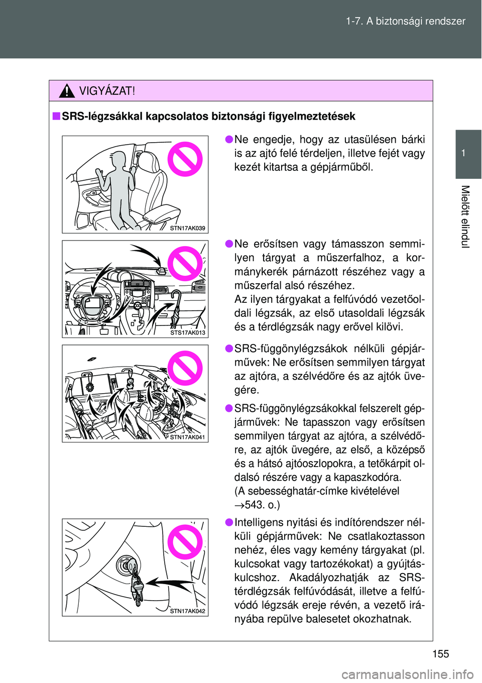 TOYOTA VERSO 2015 Kezelési útmutató (in Hungarian) 155
1-7. A biztonsági rendszer
1
Miel
őtt elindul
VIGYÁZAT!
SRS-légzsákkal kapcsolatos biztonsági figyelmeztetések
Ne engedje, hogy az utasülésen bárki
is az ajtó felé térdeljen, i TOYOTA VERSO 2015 Kezelési útmutató (in Hungarian) 155
1-7. A biztonsági rendszer
1
Miel
őtt elindul
VIGYÁZAT!
SRS-légzsákkal kapcsolatos biztonsági figyelmeztetések
Ne engedje, hogy az utasülésen bárki
is az ajtó felé térdeljen, i