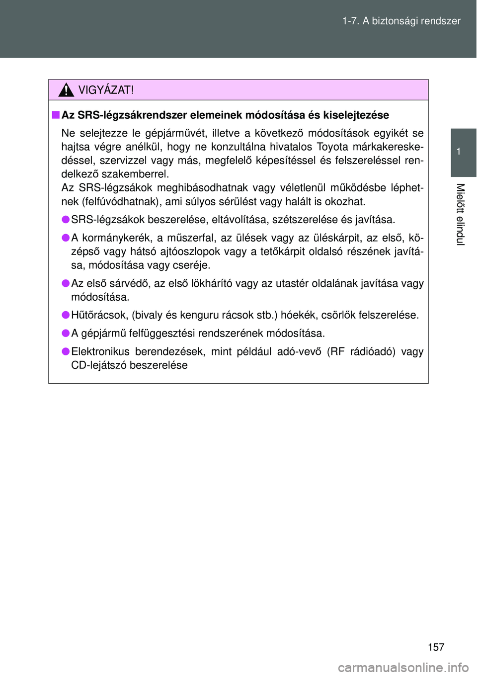 TOYOTA VERSO 2015 Kezelési útmutató (in Hungarian) 157
1-7. A biztonsági rendszer
1
Miel
őtt elindul
VIGYÁZAT!
Az SRS-légzsákrendszer elemeinek módosítása és kiselej\
tezése
Ne selejtezze le gépjárm űvét, illetve a következő módo TOYOTA VERSO 2015 Kezelési útmutató (in Hungarian) 157
1-7. A biztonsági rendszer
1
Miel
őtt elindul
VIGYÁZAT!
Az SRS-légzsákrendszer elemeinek módosítása és kiselej\
tezése
Ne selejtezze le gépjárm űvét, illetve a következő módo