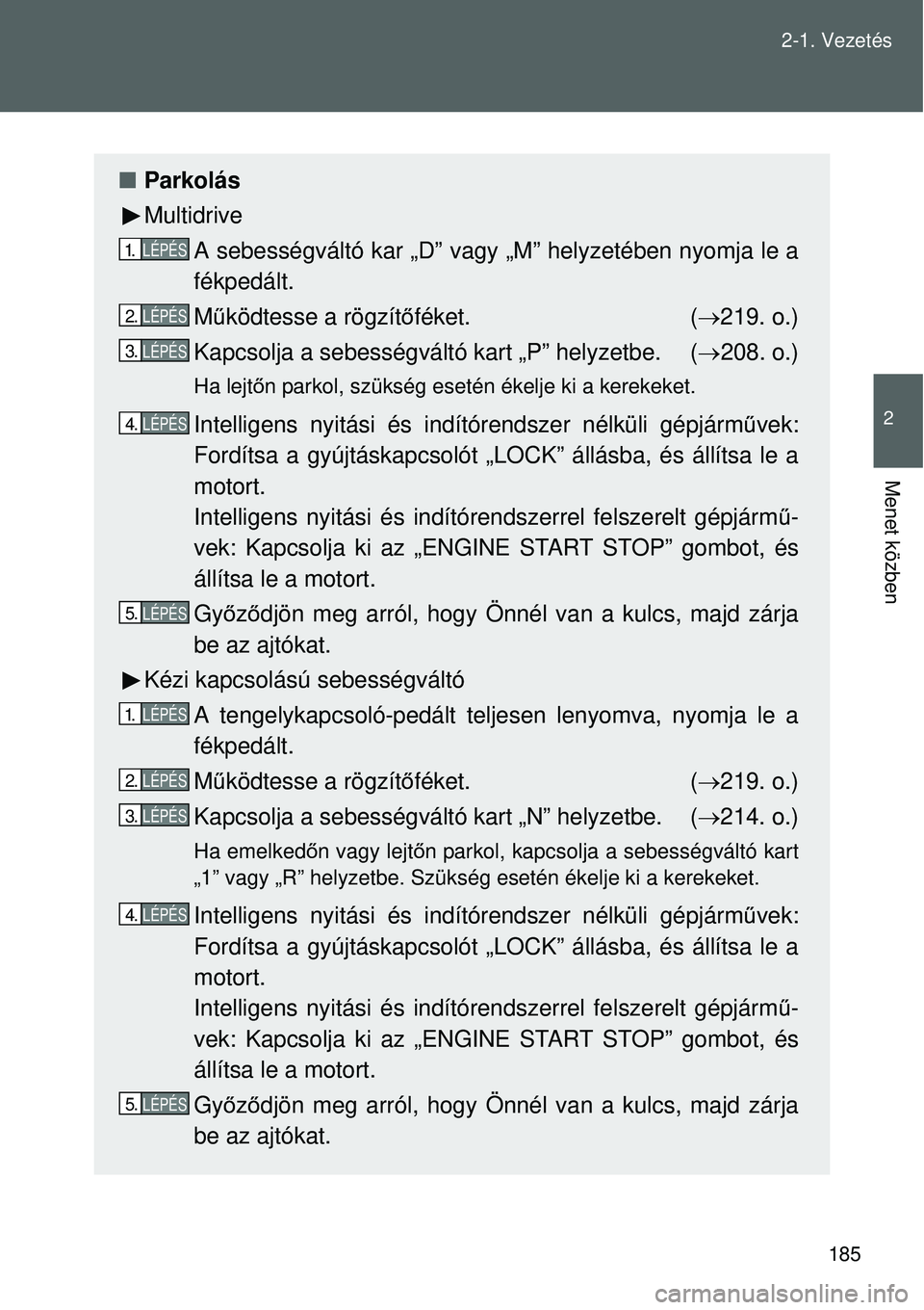 TOYOTA VERSO 2015 Kezelési útmutató (in Hungarian) 185
2-1. Vezetés
2
Menet közben
Parkolás
Multidrive
A sebességváltó kar „D” vagy „M” helyzetében nyomja le a
fékpedált.
Működtesse a rögzít őféket. ( 219. o.)
Kapcsolja a TOYOTA VERSO 2015 Kezelési útmutató (in Hungarian) 185
2-1. Vezetés
2
Menet közben
Parkolás
Multidrive
A sebességváltó kar „D” vagy „M” helyzetében nyomja le a
fékpedált.
Működtesse a rögzít őféket. ( 219. o.)
Kapcsolja a