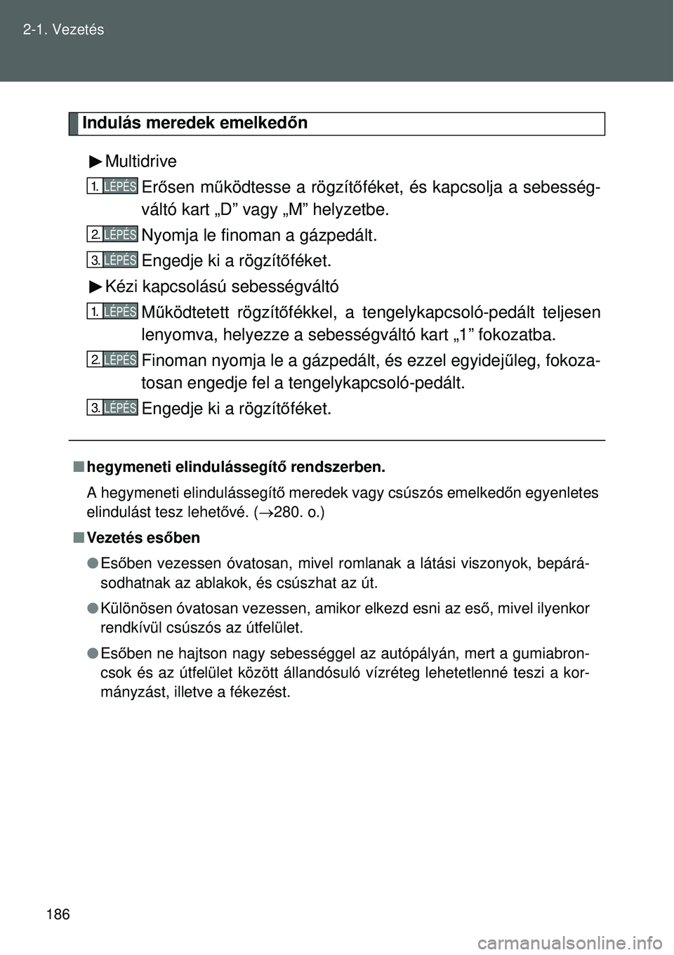 TOYOTA VERSO 2015 Kezelési útmutató (in Hungarian) 186
2-1. Vezetés
Indulás meredek emelked
őn
Multidrive Erősen m űködtesse a rögzít őféket, és kapcsolja a sebesség-
váltó kart „D” vagy „M” helyzetbe.
Nyomja le finoman a gázped TOYOTA VERSO 2015 Kezelési útmutató (in Hungarian) 186
2-1. Vezetés
Indulás meredek emelked
őn
Multidrive Erősen m űködtesse a rögzít őféket, és kapcsolja a sebesség-
váltó kart „D” vagy „M” helyzetbe.
Nyomja le finoman a gázped