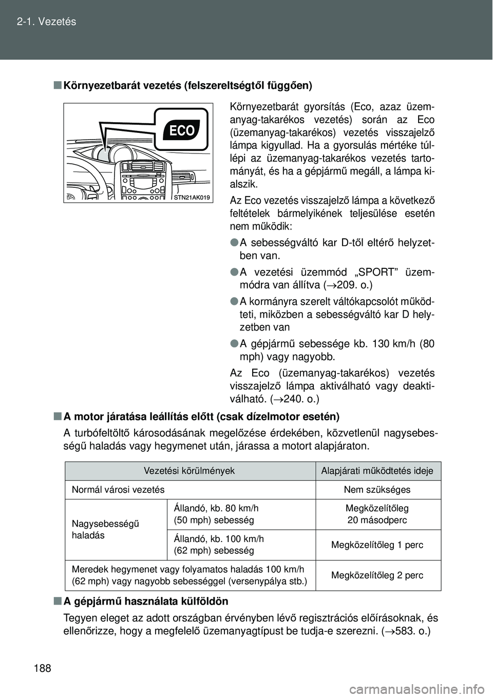 TOYOTA VERSO 2015 Kezelési útmutató (in Hungarian) 188
2-1. Vezetés
Környezetbarát vezetés (felszereltségt
ől függ ően)
A motor járatása leállítás el őtt (csak dízelmotor esetén)
A turbófeltölt ő károsodásának megel őzése TOYOTA VERSO 2015 Kezelési útmutató (in Hungarian) 188
2-1. Vezetés
Környezetbarát vezetés (felszereltségt
ől függ ően)
A motor járatása leállítás el őtt (csak dízelmotor esetén)
A turbófeltölt ő károsodásának megel őzése