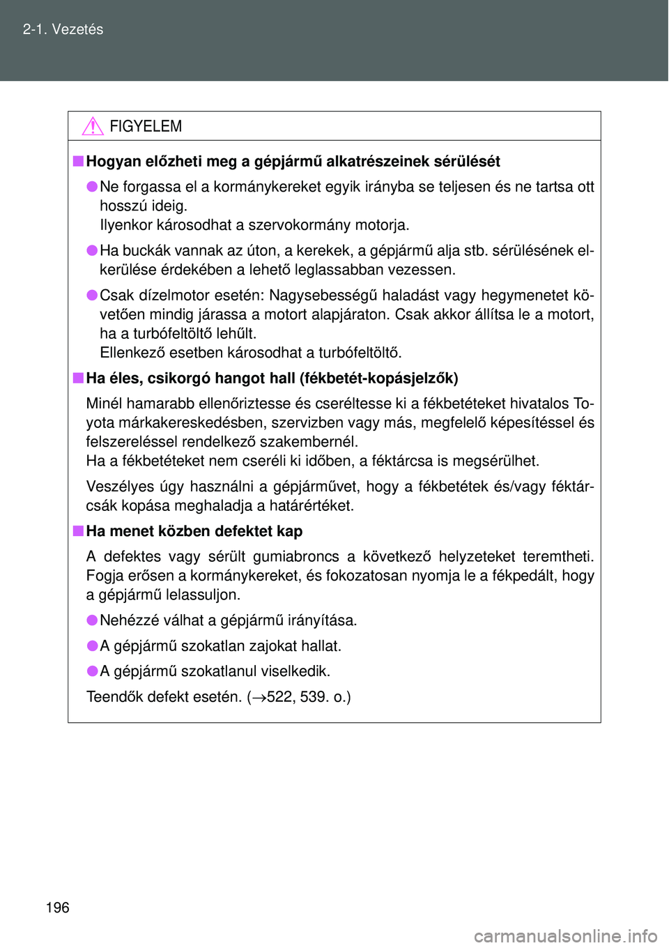 TOYOTA VERSO 2015 Kezelési útmutató (in Hungarian) 196
2-1. Vezetés
FIGYELEM
Hogyan előzheti meg a gépjárm ű alkatrészeinek sérülését
Ne forgassa el a kormánykereket egyik irányba se teljesen és ne tartsa ott
hosszú ideig.
Ilye TOYOTA VERSO 2015 Kezelési útmutató (in Hungarian) 196
2-1. Vezetés
FIGYELEM
Hogyan előzheti meg a gépjárm ű alkatrészeinek sérülését
Ne forgassa el a kormánykereket egyik irányba se teljesen és ne tartsa ott
hosszú ideig.
Ilye