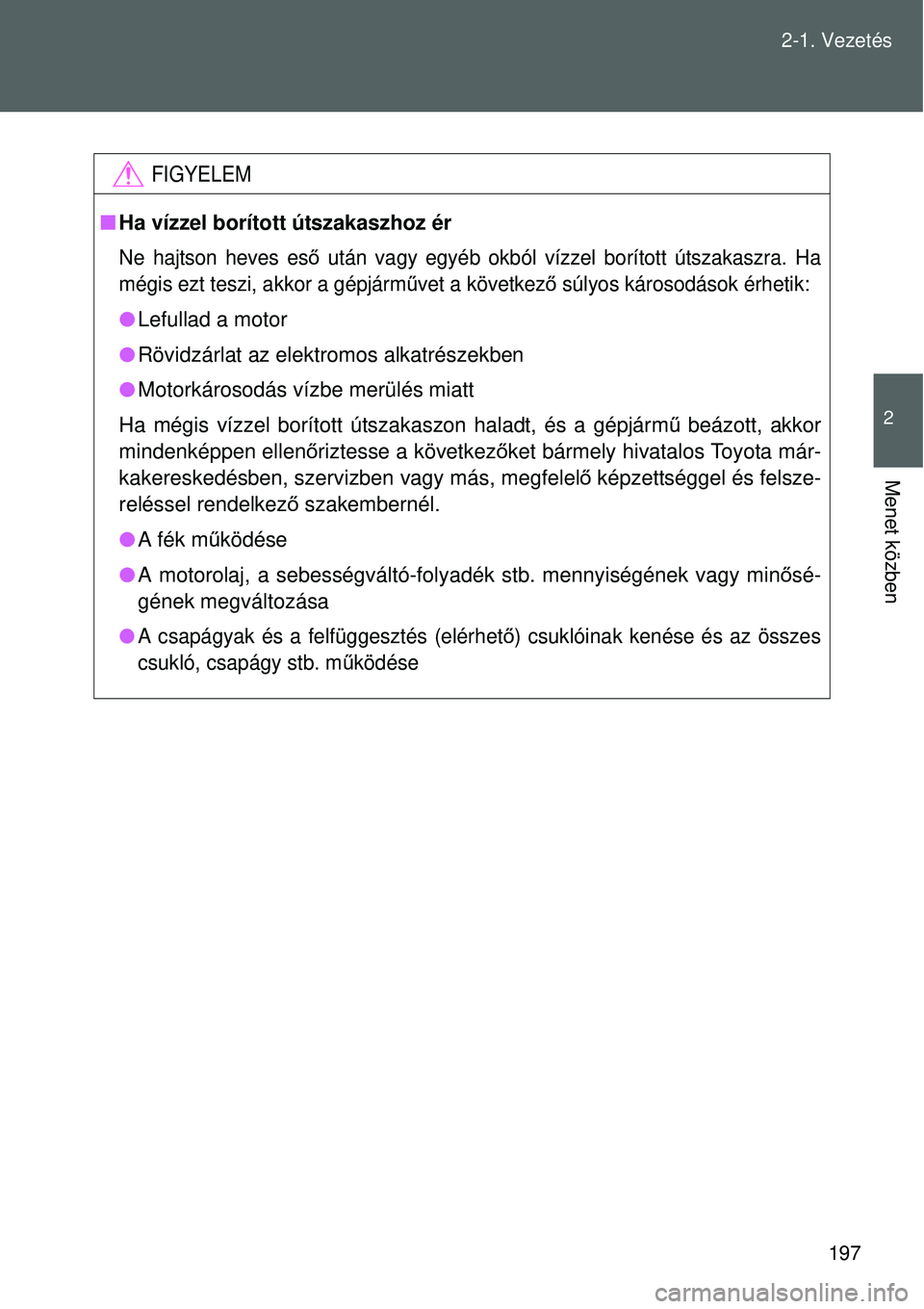 TOYOTA VERSO 2015 Kezelési útmutató (in Hungarian) 197
2-1. Vezetés
2
Menet közben
FIGYELEM
Ha vízzel borított útszakaszhoz ér
Ne hajtson heves es ő után vagy egyéb okból vízzel borított útszakaszra. Ha
mégis ezt teszi, akkor a gépj TOYOTA VERSO 2015 Kezelési útmutató (in Hungarian) 197
2-1. Vezetés
2
Menet közben
FIGYELEM
Ha vízzel borított útszakaszhoz ér
Ne hajtson heves es ő után vagy egyéb okból vízzel borított útszakaszra. Ha
mégis ezt teszi, akkor a gépj