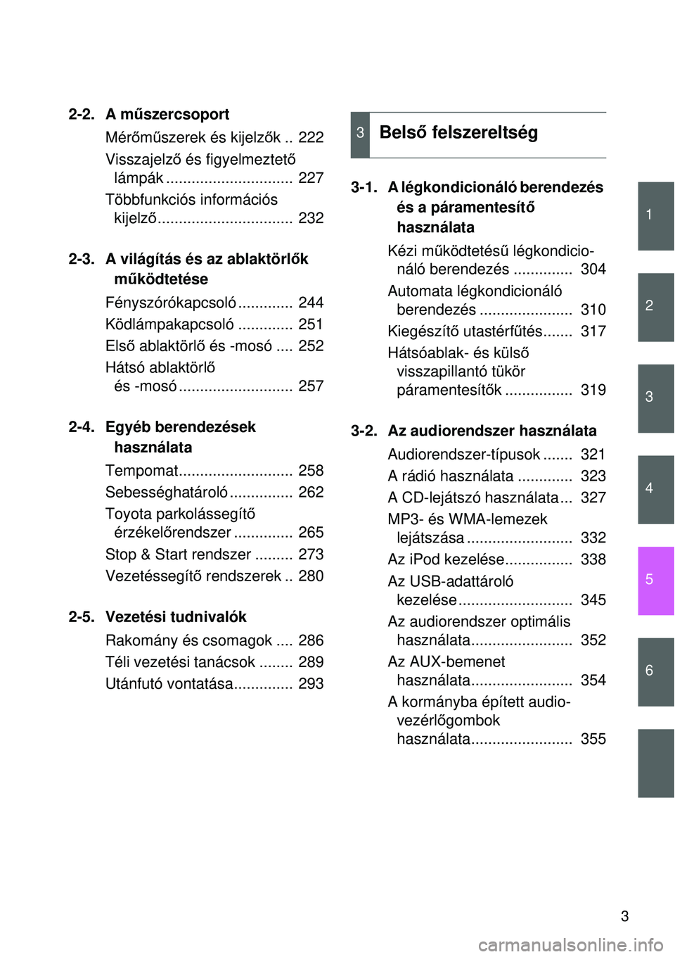 TOYOTA VERSO 2015  Kezelési útmutató (in Hungarian) 1
2
3
4
5
6
3
2-2. A műszercsoport
Mér őm űszerek és kijelz ők ..  222
Visszajelz ő és figyelmeztető  
lámpák ..............................  227
Többfunkciós információs  kijelz ő....