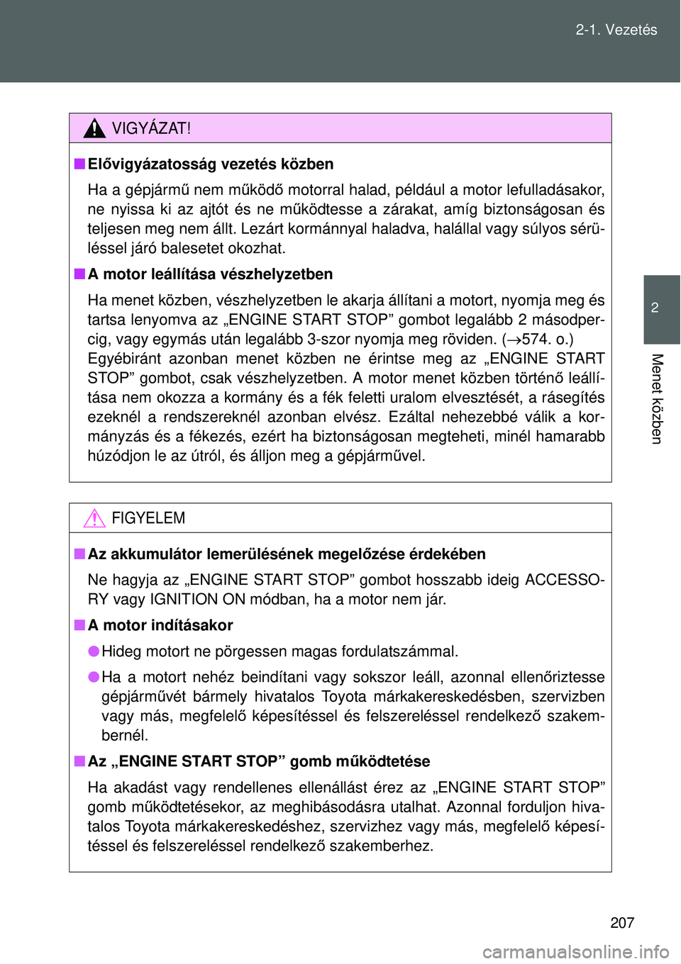 TOYOTA VERSO 2015 Kezelési útmutató (in Hungarian) 207
2-1. Vezetés
2
Menet közben
VIGYÁZAT!
Elővigyázatosság vezetés közben
Ha a gépjárm ű nem m űköd ő motorral halad, például a motor lefulladásakor,
ne nyissa ki az ajtót és ne TOYOTA VERSO 2015 Kezelési útmutató (in Hungarian) 207
2-1. Vezetés
2
Menet közben
VIGYÁZAT!
Elővigyázatosság vezetés közben
Ha a gépjárm ű nem m űköd ő motorral halad, például a motor lefulladásakor,
ne nyissa ki az ajtót és ne