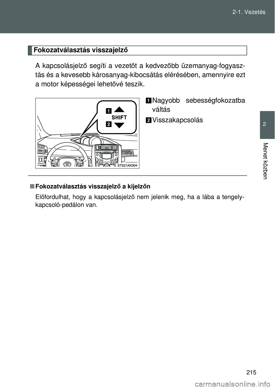 TOYOTA VERSO 2015  Kezelési útmutató (in Hungarian) 215
2-1. Vezetés
2
Menet közben
Fokozatválasztás visszajelz
ő
A kapcsolásjelző  segíti a vezetőt a kedvez őbb üzemanyag-fogyasz-
tás és a kevesebb károsanyag-ki bocsátás elérésében,