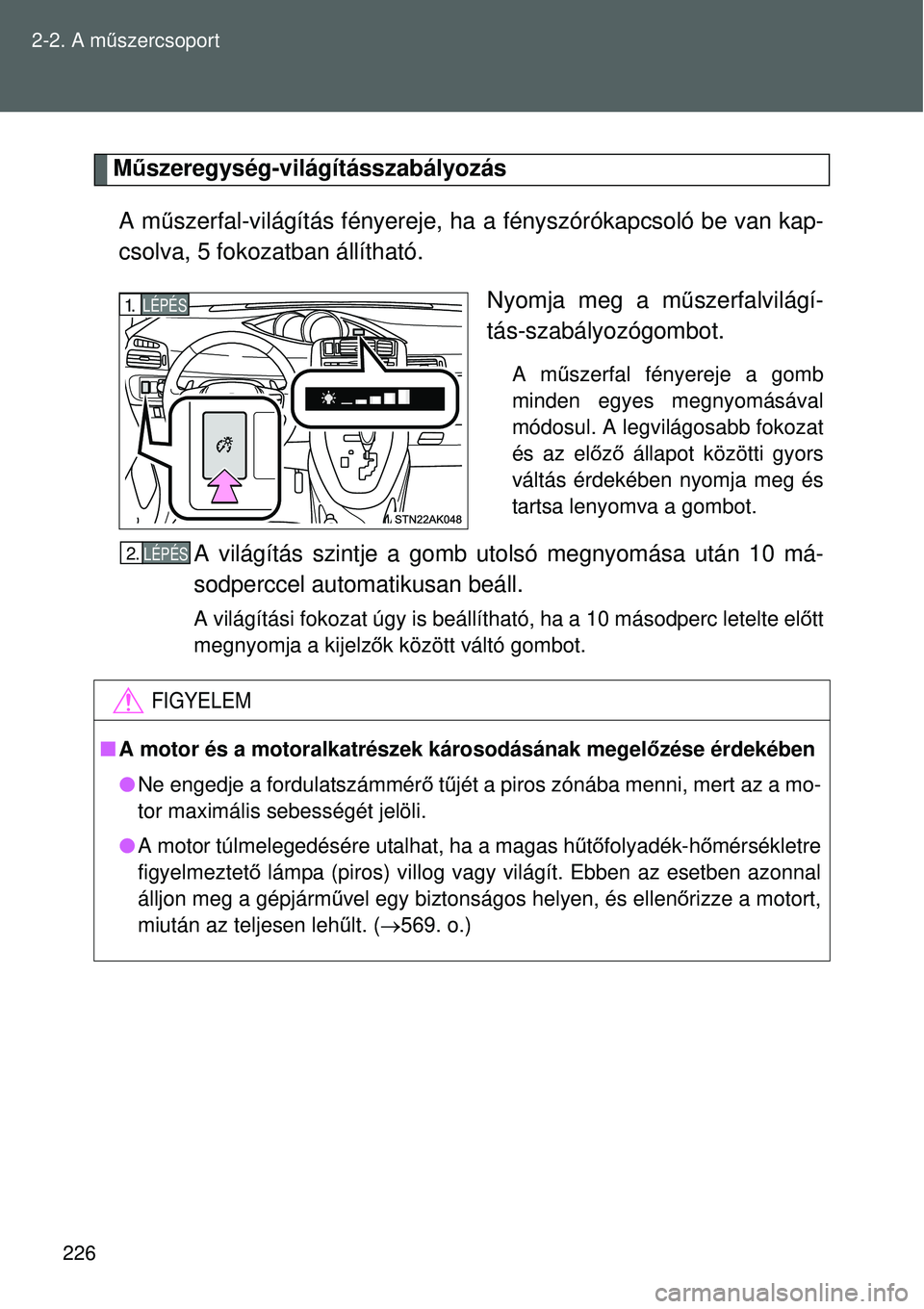 TOYOTA VERSO 2015 Kezelési útmutató (in Hungarian) 226
2-2. A m
űszercsoport
M űszeregység-világításszabályozás
A m űszerfal-világítás fényereje, ha a fényszórókapcsoló be van kap-
csolva, 5 fokozatban állítható.
Nyomja meg a műs TOYOTA VERSO 2015 Kezelési útmutató (in Hungarian) 226
2-2. A m
űszercsoport
M űszeregység-világításszabályozás
A m űszerfal-világítás fényereje, ha a fényszórókapcsoló be van kap-
csolva, 5 fokozatban állítható.
Nyomja meg a műs