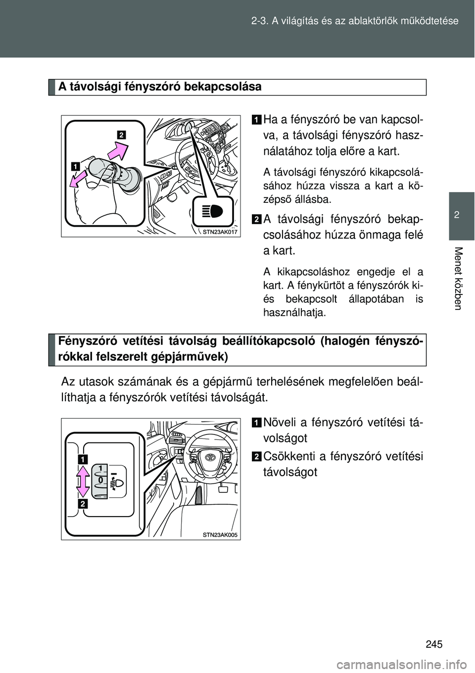 TOYOTA VERSO 2015 Kezelési útmutató (in Hungarian) 245
2-3. A világítás és az ablaktörl
ők m űködtetése
2
Menet közben
A távolsági fényszóró bekapcsolása
Ha a fényszóró be van kapcsol-
va, a távolsági fényszóró hasz-
nálatáho TOYOTA VERSO 2015 Kezelési útmutató (in Hungarian) 245
2-3. A világítás és az ablaktörl
ők m űködtetése
2
Menet közben
A távolsági fényszóró bekapcsolása
Ha a fényszóró be van kapcsol-
va, a távolsági fényszóró hasz-
nálatáho