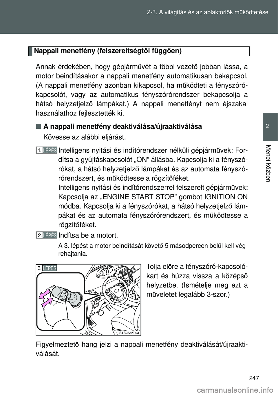TOYOTA VERSO 2015 Kezelési útmutató (in Hungarian) 247
2-3. A világítás és az ablaktörl
ők m űködtetése
2
Menet közben
Nappali menetfény (felszereltségt ől függően)
Annak érdekében, hogy gépjárm űvét a többi vezet ő jobban láss TOYOTA VERSO 2015 Kezelési útmutató (in Hungarian) 247
2-3. A világítás és az ablaktörl
ők m űködtetése
2
Menet közben
Nappali menetfény (felszereltségt ől függően)
Annak érdekében, hogy gépjárm űvét a többi vezet ő jobban láss
