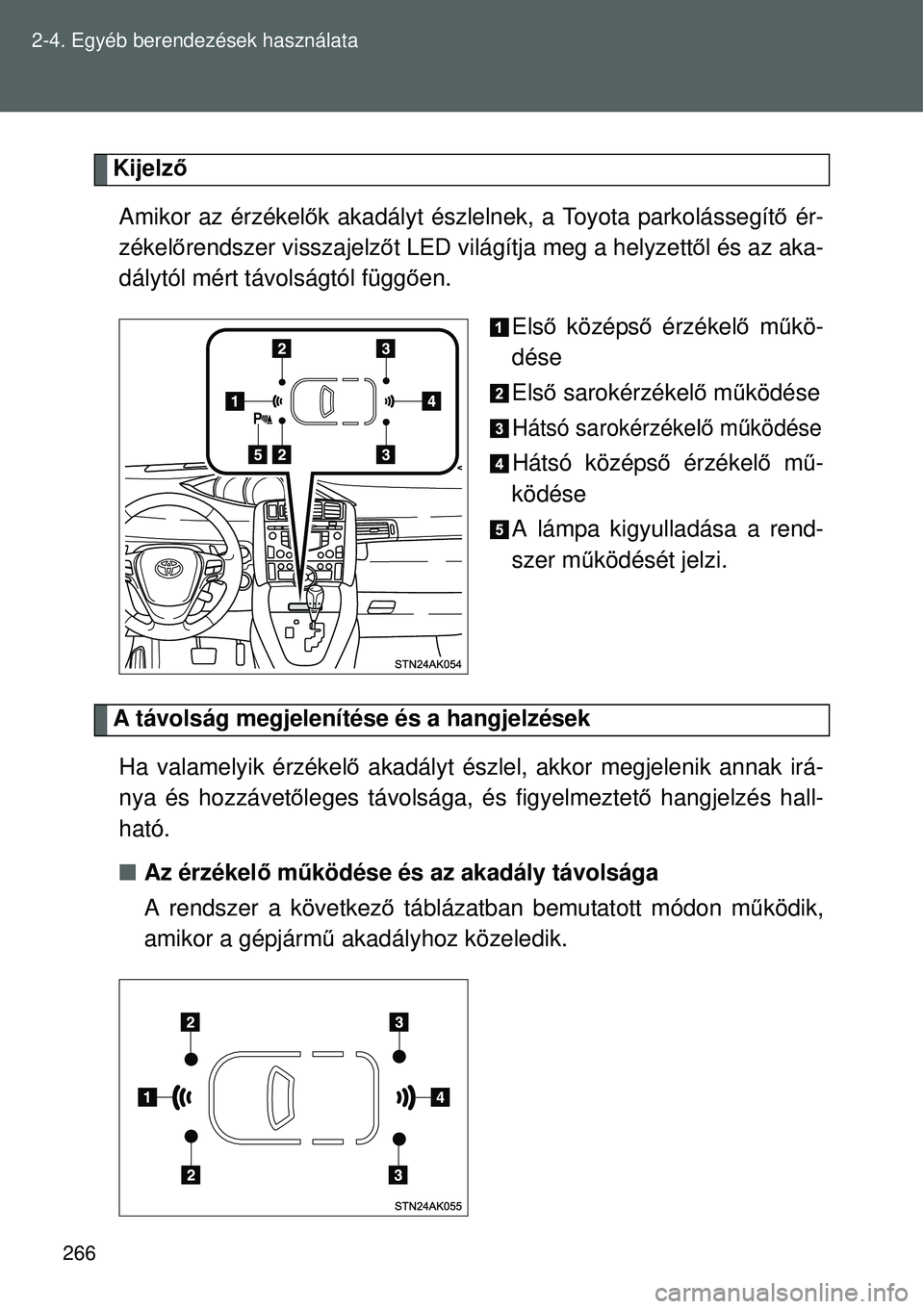 TOYOTA VERSO 2015 Kezelési útmutató (in Hungarian) 266
2-4. Egyéb berendezések használata
Kijelz
ő
Amikor az érzékel ők akadályt észlelnek, a Toyota parkolássegít ő ér-
zékel őrendszer visszajelz őt LED világítja meg a helyzett ől TOYOTA VERSO 2015 Kezelési útmutató (in Hungarian) 266
2-4. Egyéb berendezések használata
Kijelz
ő
Amikor az érzékel ők akadályt észlelnek, a Toyota parkolássegít ő ér-
zékel őrendszer visszajelz őt LED világítja meg a helyzett ől
