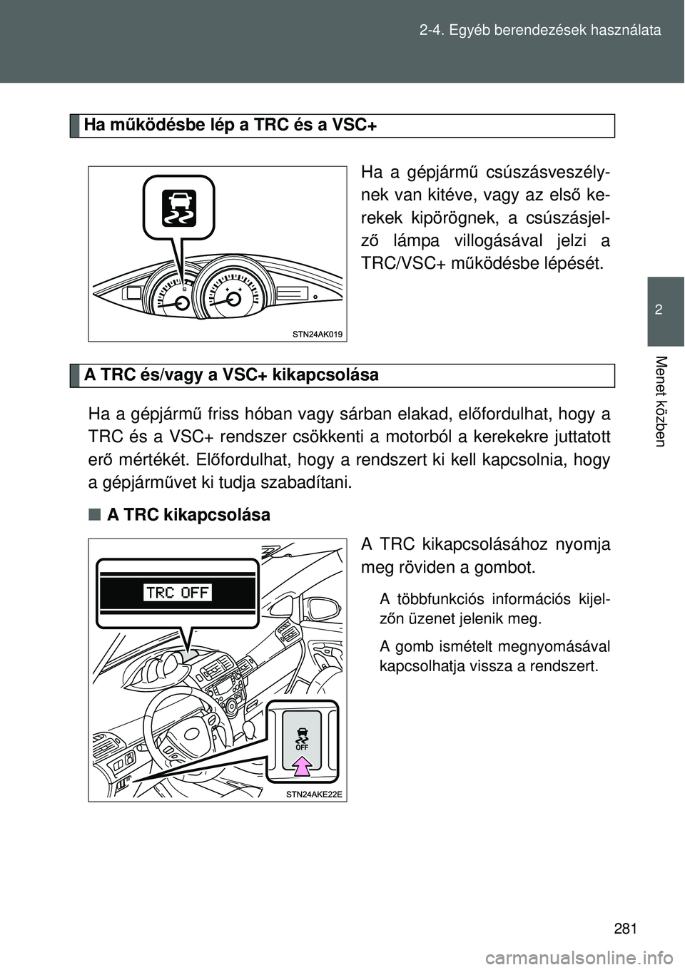 TOYOTA VERSO 2015 Kezelési útmutató (in Hungarian) 281
2-4. Egyéb berendezések használata
2
Menet közben
Ha működésbe lép a TRC és a VSC+
Ha a gépjármű csúszásveszély-
nek van kitéve, vagy az els ő ke-
rekek kipörögnek, a csúszásj TOYOTA VERSO 2015 Kezelési útmutató (in Hungarian) 281
2-4. Egyéb berendezések használata
2
Menet közben
Ha működésbe lép a TRC és a VSC+
Ha a gépjármű csúszásveszély-
nek van kitéve, vagy az els ő ke-
rekek kipörögnek, a csúszásj