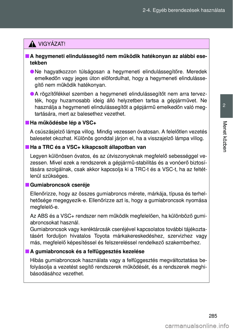 TOYOTA VERSO 2015 Kezelési útmutató (in Hungarian) 285
2-4. Egyéb berendezések használata
2
Menet közben
VIGYÁZAT!
A hegymeneti elindulássegít ő nem működik hatékonyan az alábbi ese-
tekben
Ne hagyatkozzon túlságosan a hegymeneti TOYOTA VERSO 2015 Kezelési útmutató (in Hungarian) 285
2-4. Egyéb berendezések használata
2
Menet közben
VIGYÁZAT!
A hegymeneti elindulássegít ő nem működik hatékonyan az alábbi ese-
tekben
Ne hagyatkozzon túlságosan a hegymeneti