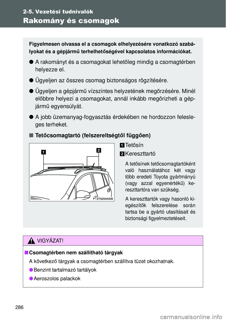 TOYOTA VERSO 2015 Kezelési útmutató (in Hungarian) 286
2-5. Vezetési tudnivalók
Rakomány és csomagok
VIGYÁZAT!
Csomagtérben nem szállítható tárgyak
A következ ő tárgyak a csomagtérben szállítva tüzet okozhatnak.
Benzint tartalm TOYOTA VERSO 2015 Kezelési útmutató (in Hungarian) 286
2-5. Vezetési tudnivalók
Rakomány és csomagok
VIGYÁZAT!
Csomagtérben nem szállítható tárgyak
A következ ő tárgyak a csomagtérben szállítva tüzet okozhatnak.
Benzint tartalm