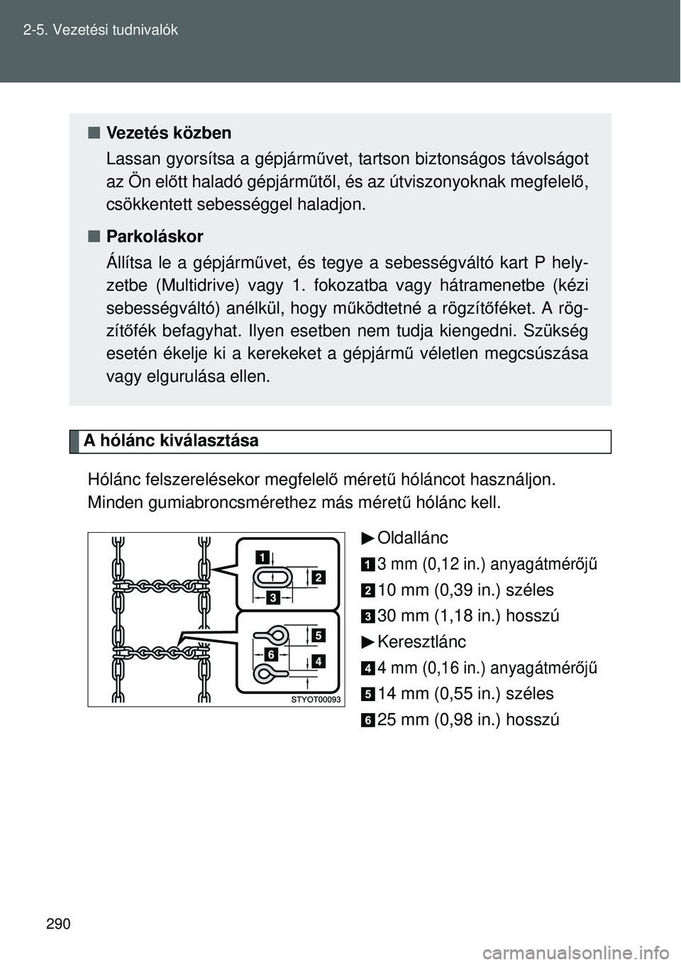 TOYOTA VERSO 2015 Kezelési útmutató (in Hungarian) 290
2-5. Vezetési tudnivalók
A hólánc kiválasztása
Hólánc felszerelésekor megfelel ő méret ű hóláncot használjon.
Minden gumiabroncsmérethez más méret ű hólánc kell.
Oldallánc
3 TOYOTA VERSO 2015 Kezelési útmutató (in Hungarian) 290
2-5. Vezetési tudnivalók
A hólánc kiválasztása
Hólánc felszerelésekor megfelel ő méret ű hóláncot használjon.
Minden gumiabroncsmérethez más méret ű hólánc kell.
Oldallánc
3