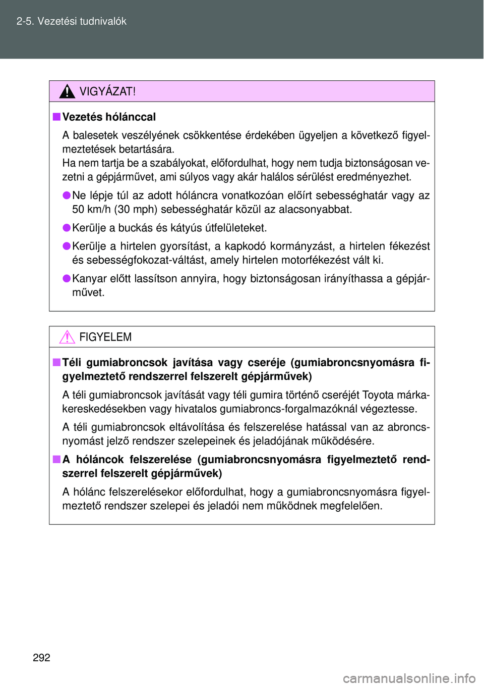 TOYOTA VERSO 2015  Kezelési útmutató (in Hungarian) 292
2-5. Vezetési tudnivalók
VIGYÁZAT!

Vezetés hólánccal
A balesetek veszélyének csökkentése érdekében ügyel\
jen a következ ő figyel-
meztetések betartására.
Ha nem tartja be a 