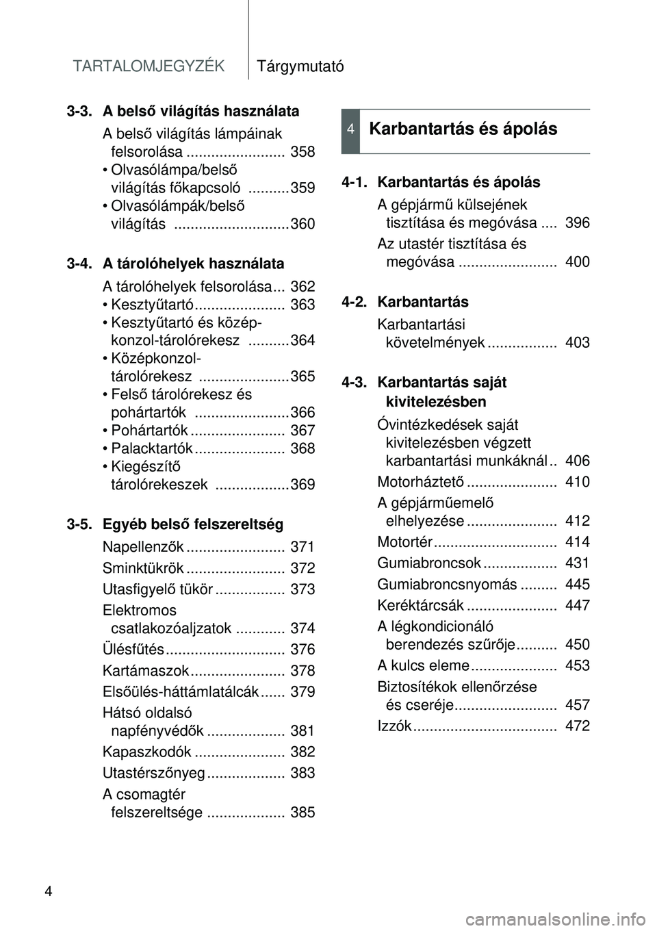 TOYOTA VERSO 2015 Kezelési útmutató (in Hungarian) TARTALOMJEGYZÉKTárgymutató
4
3-3. A belső világítás használata
A bels ő világítás lámpáinak
felsorolása ........................ 358
• Olvasólámpa/belső
világítás f őkapcso TOYOTA VERSO 2015 Kezelési útmutató (in Hungarian) TARTALOMJEGYZÉKTárgymutató
4
3-3. A belső világítás használata
A bels ő világítás lámpáinak
felsorolása ........................ 358
• Olvasólámpa/belső
világítás f őkapcso