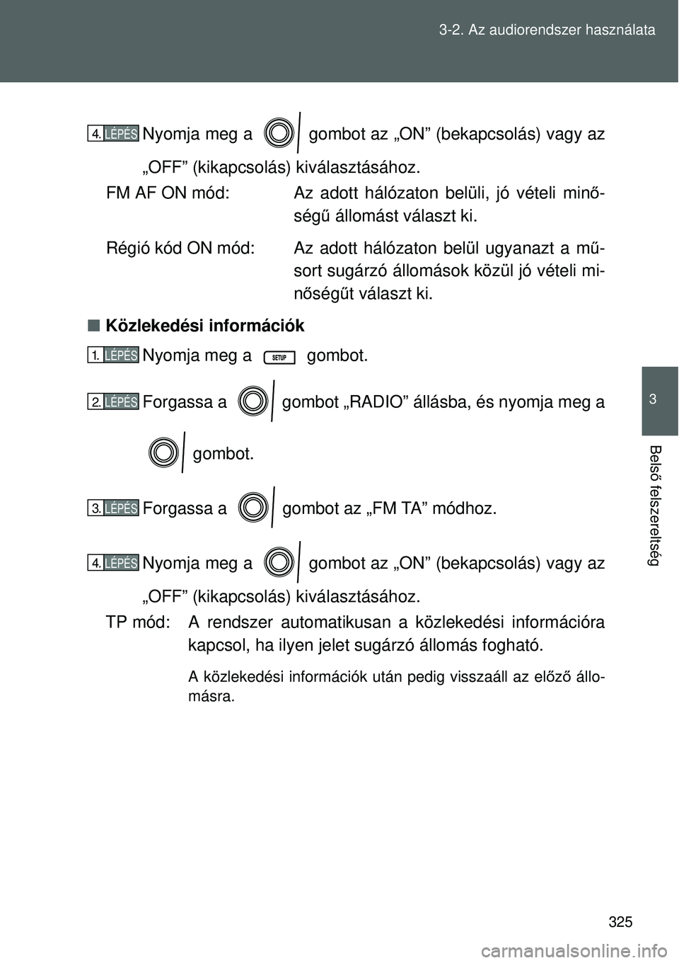 TOYOTA VERSO 2015 Kezelési útmutató (in Hungarian) 325
3-2. Az audiorendszer használata
3
Bels
ő felszereltség
Nyomja meg a gombot az „ON” (bekapcsolás) vagy az
„OFF” (kikapcsolás) kiválasztásához.
FM AF ON mód: Az adott hálózaton TOYOTA VERSO 2015 Kezelési útmutató (in Hungarian) 325
3-2. Az audiorendszer használata
3
Bels
ő felszereltség
Nyomja meg a gombot az „ON” (bekapcsolás) vagy az
„OFF” (kikapcsolás) kiválasztásához.
FM AF ON mód: Az adott hálózaton
