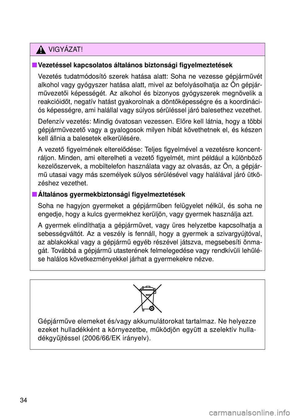 TOYOTA VERSO 2015  Kezelési útmutató (in Hungarian) 34
VIGYÁZAT!
Vezetéssel kapcsolatos általános biztonsági figyelmeztetések
Vezetés tudatmódosító szerek hatása alatt: Soha ne vezesse\
 gépjárm űvét
alkohol vagy gyógyszer hatása al