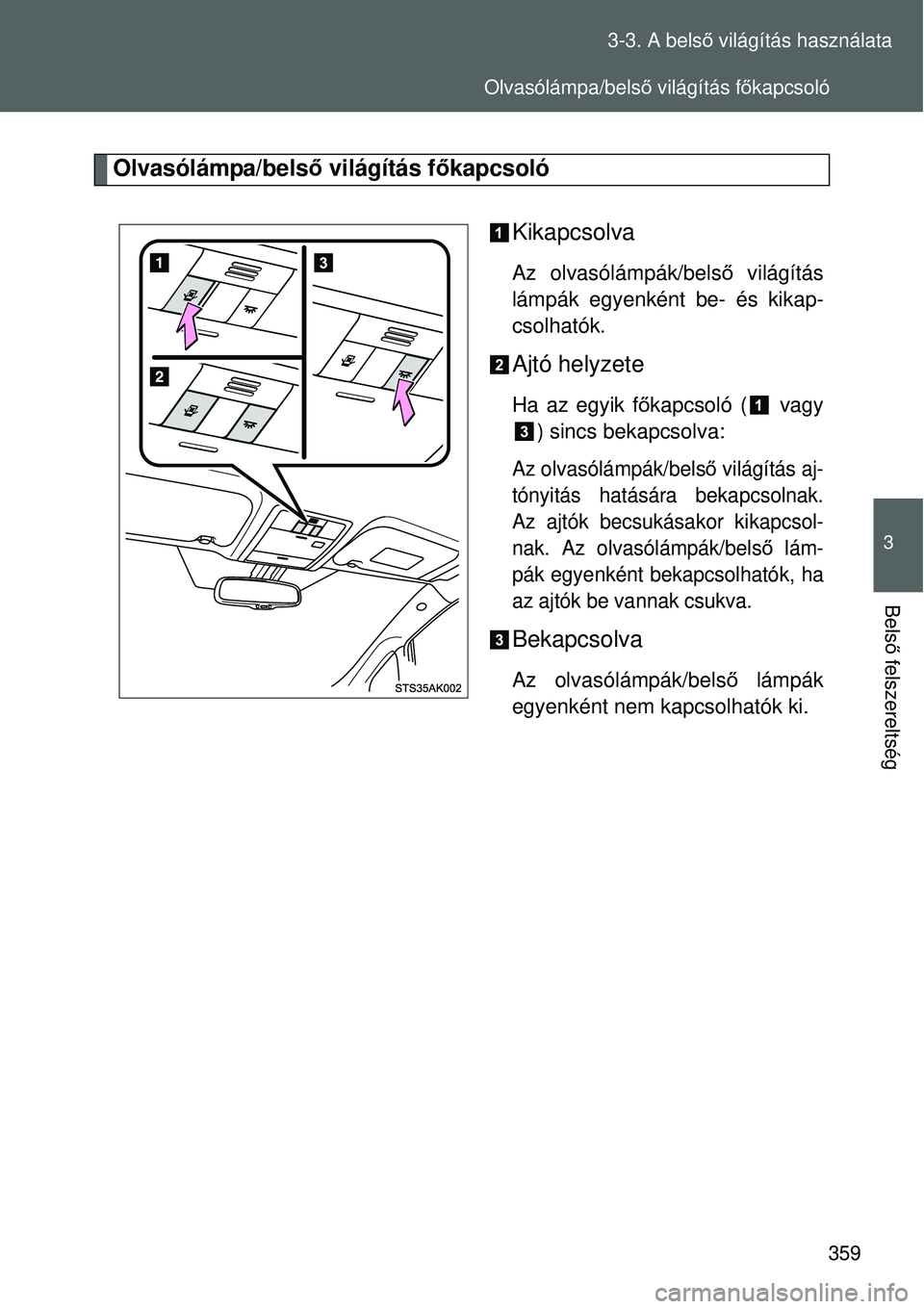 TOYOTA VERSO 2015  Kezelési útmutató (in Hungarian) 359
3-3. A bels
ő világítás használata
3
Bels ő felszereltség
Olvasólámpa/bels ő világítás főkapcsoló
Kikapcsolva
Az olvasólámpák/belső  világítás
lámpák egyenként be- és kik