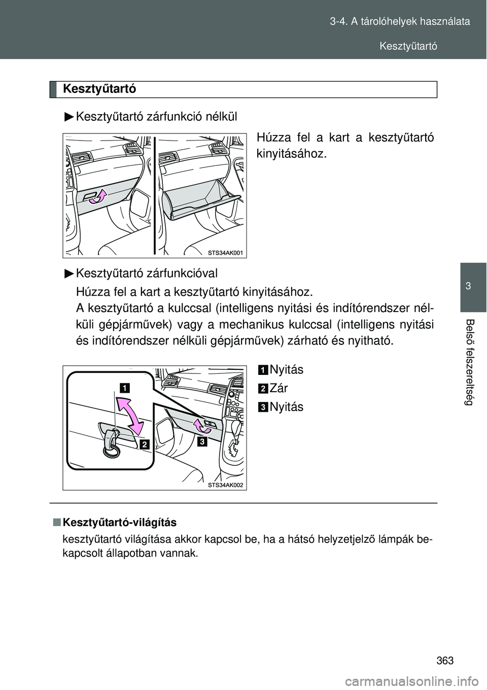 TOYOTA VERSO 2015  Kezelési útmutató (in Hungarian) 363
3-4. A tárolóhelyek használata
3
Bels
ő felszereltség
 Keszty űtartó
Kesztyű tartó zárfunkció nélkül
Húzza fel a kart a keszty űtartó
kinyitásához.
Kesztyű tartó zárfunkcióva