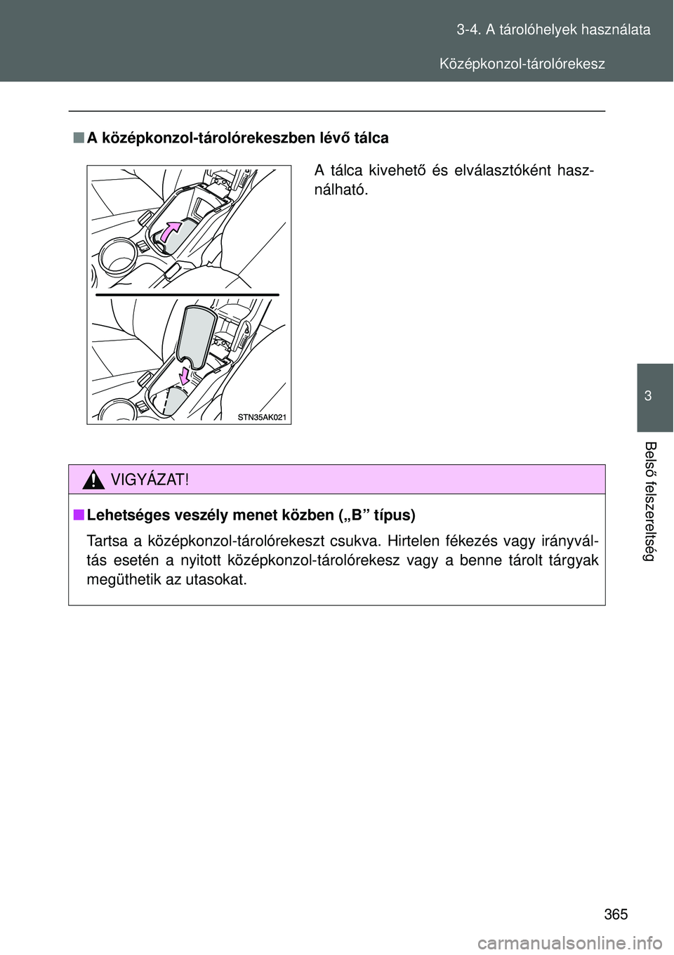 TOYOTA VERSO 2015  Kezelési útmutató (in Hungarian) 365
3-4. A tárolóhelyek használata
3
Bels
ő felszereltség
 A középkonzol-tárolórekeszben lév ő tálca
VIGYÁZAT!
 Lehetséges veszély menet közben („B” típus)
Tartsa a középk