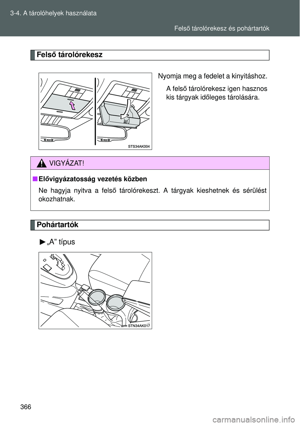 TOYOTA VERSO 2015  Kezelési útmutató (in Hungarian) 366
3-4. A tárolóhelyek használata
Fels
ő tárolórekesz
Nyomja meg a fedelet a kinyitáshoz.
A felső  tárolórekesz igen hasznos
kis tárgyak id őleges tárolására.
Pohártartók
„A” tí