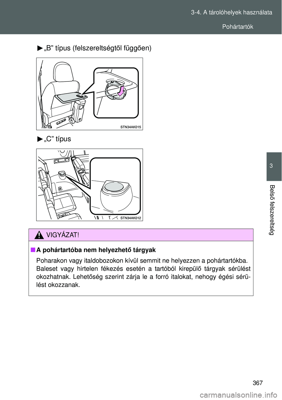 TOYOTA VERSO 2015  Kezelési útmutató (in Hungarian) 367
3-4. A tárolóhelyek használata
3
Bels
ő felszereltség
„B” típus (felszereltségt ől függ ően)
„C” típus
VIGYÁZAT!
 A pohártartóba nem helyezhető tárgyak
Poharakon vagy it