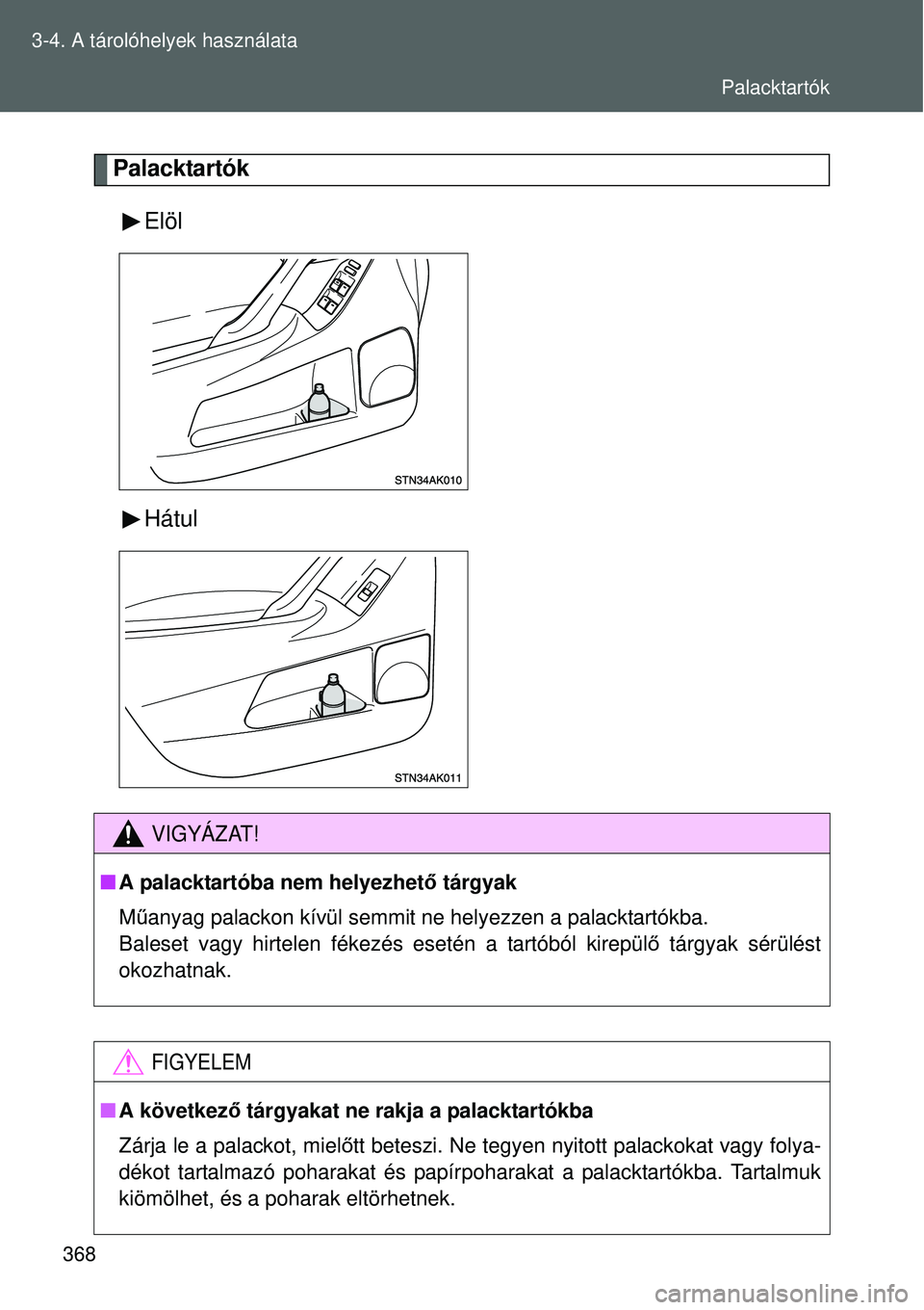 TOYOTA VERSO 2015  Kezelési útmutató (in Hungarian) 368
3-4. A tárolóhelyek használata
Palacktartók
Elöl
Hátul
VIGYÁZAT!
A palacktartóba nem helyezhet ő tárgyak
M űanyag palackon kívül semmit ne helyezzen a palacktartókba.
Baleset vagy