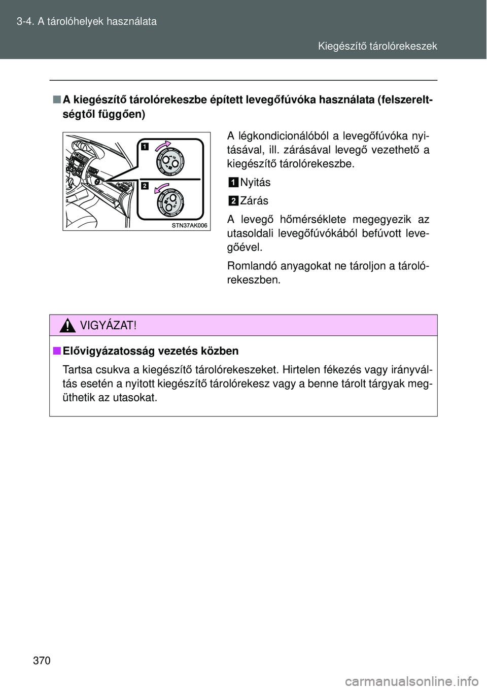 TOYOTA VERSO 2015  Kezelési útmutató (in Hungarian) 370
3-4. A tárolóhelyek használata

A kiegészít ő tárolórekeszbe épített leveg őfúvóka használata (felszerelt-
ségt ől függ ően)
VIGYÁZAT!
Elővigyázatosság vezetés közben