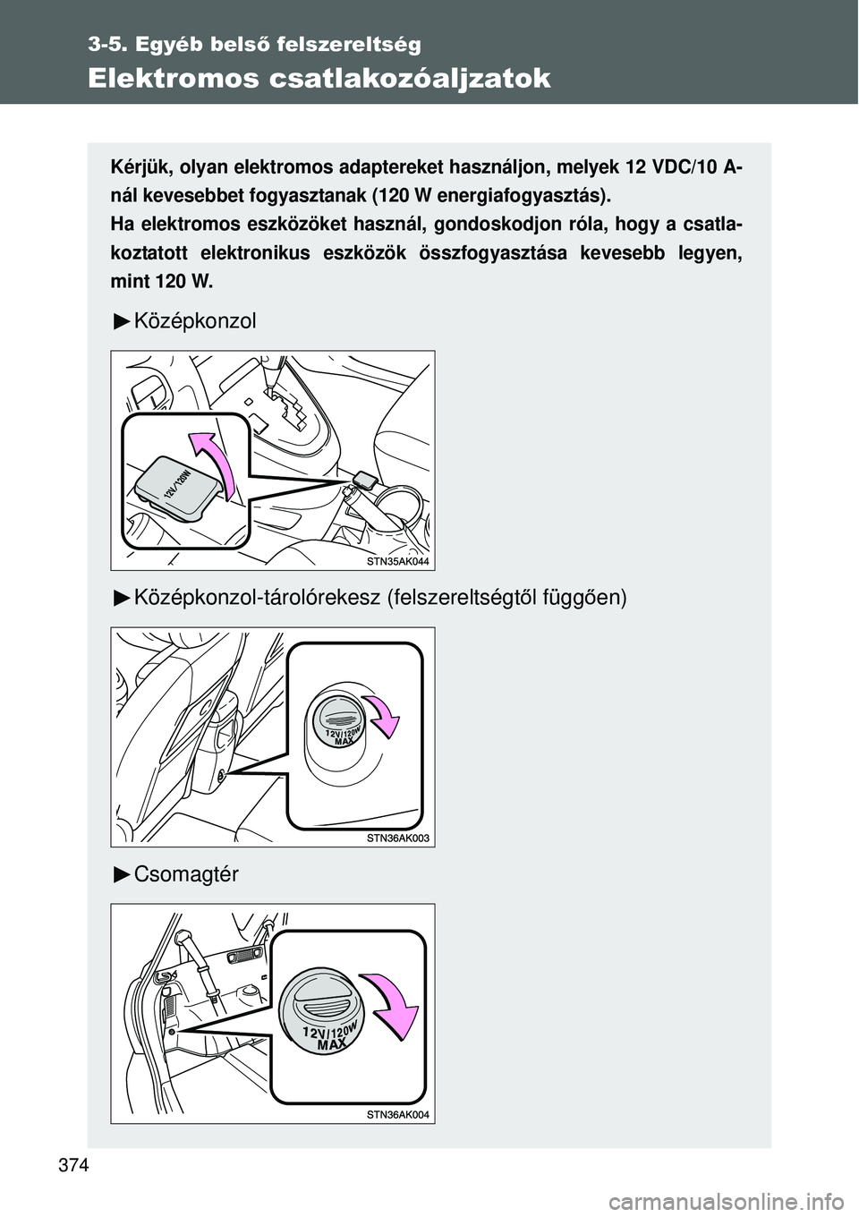 TOYOTA VERSO 2015  Kezelési útmutató (in Hungarian) 374
3-5. Egyéb belső felszereltség
Elektromos csatlakozóaljzatok
Kérjük, olyan elektromos adaptereket  használjon, melyek 12 VDC/10 A-
nál kevesebbet fogyasztanak (120 W energiafogyasztás).
H