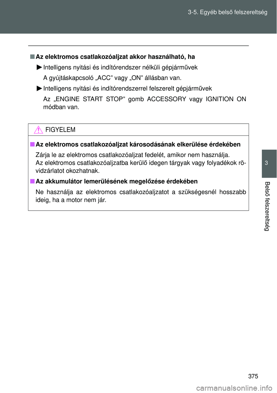 TOYOTA VERSO 2015  Kezelési útmutató (in Hungarian) 375
3-5. Egyéb bels
ő felszereltség
3
Bels ő felszereltség
 Az elektromos csatlakozóaljzat akkor használható, ha
Intelligens nyitási és indítórendszer nélküli gépjá\
rm űvek
A gyú