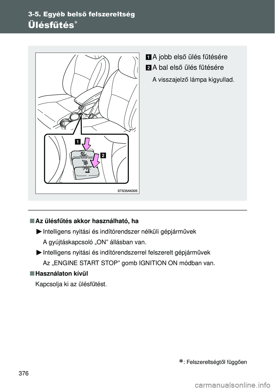 TOYOTA VERSO 2015  Kezelési útmutató (in Hungarian) 376
3-5. Egyéb belső felszereltség
Ülésfűtés
: Felszereltségtől függ ően
 Az ülésf űtés akkor használható, ha
Intelligens nyitási és indítórendszer nélküli gépjá\
rm 
