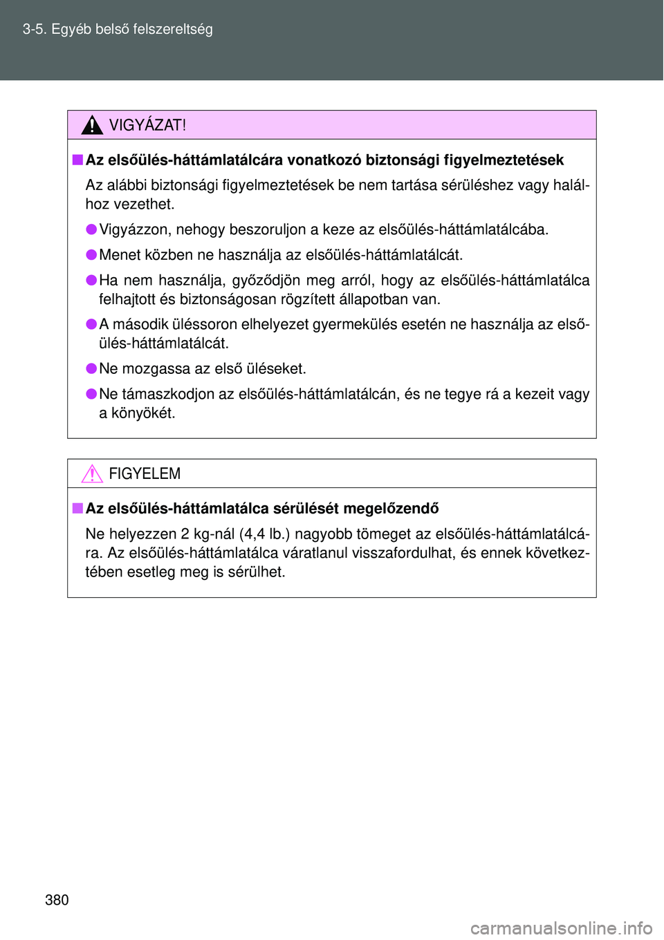 TOYOTA VERSO 2015  Kezelési útmutató (in Hungarian) 380
3-5. Egyéb bels
ő felszereltség
VIGYÁZAT!
 Az els őülés-háttámlatálcára vonatkozó biztonsági figyel\
meztetések
Az alábbi biztonsági figyelmeztetések  be nem tartása sérülé