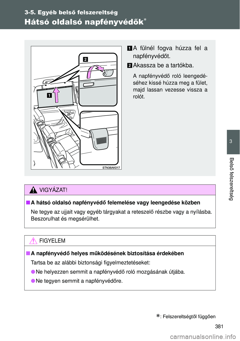 TOYOTA VERSO 2015  Kezelési útmutató (in Hungarian) 381
3-5. Egyéb belső felszereltség
3
Belső felszereltség
Hátsó oldalsó napfényvéd ők
: Felszereltségtől függ ően
VIGYÁZAT!
 A hátsó oldalsó napfényvéd ő felemelése vagy