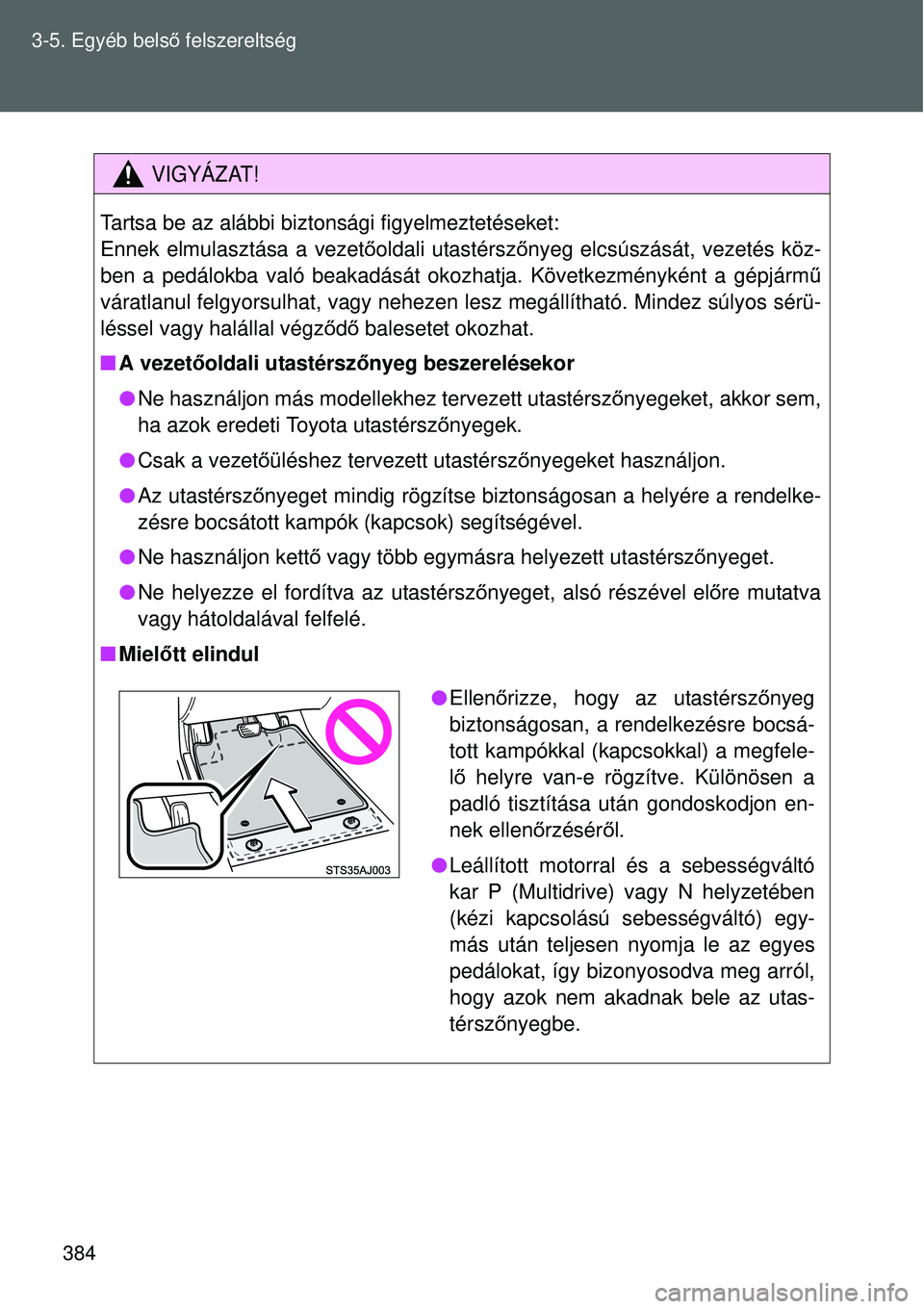 TOYOTA VERSO 2015 Kezelési útmutató (in Hungarian) 384
3-5. Egyéb bels
ő felszereltség
VIGYÁZAT!
Tartsa be az alábbi biztonsági figyelmeztetéseket:
Ennek elmulasztása a vezető oldali utastérszőnyeg elcsúszását, vezetés köz-
ben a pedá TOYOTA VERSO 2015 Kezelési útmutató (in Hungarian) 384
3-5. Egyéb bels
ő felszereltség
VIGYÁZAT!
Tartsa be az alábbi biztonsági figyelmeztetéseket:
Ennek elmulasztása a vezető oldali utastérszőnyeg elcsúszását, vezetés köz-
ben a pedá