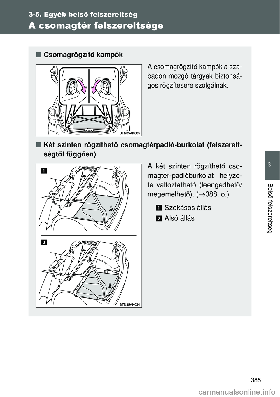 TOYOTA VERSO 2015  Kezelési útmutató (in Hungarian) 385
3-5. Egyéb belső felszereltség
3
Belső felszereltség
A csomagtér felszereltsége
 Csomagrögzít ő kampók
A csomagrögzít ő kampók a sza-
badon mozgó tárgyak biztonsá-
gos rögzí