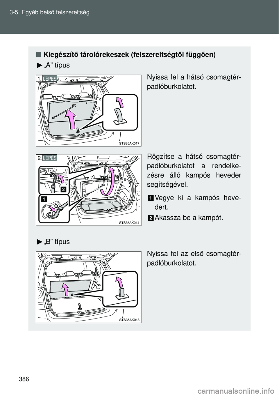 TOYOTA VERSO 2015  Kezelési útmutató (in Hungarian) 386
3-5. Egyéb bels
ő felszereltség
 Kiegészít ő tárolórekeszek (felszereltségt ől függően)
„A” típus
Nyissa fel a hátsó csomagtér-
padlóburkolatot.
Rögzítse a hátsó csomag