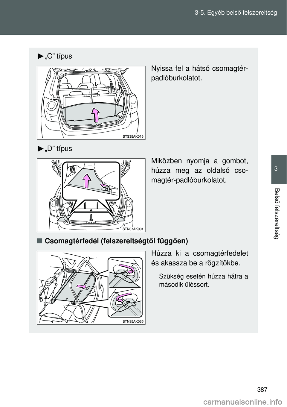 TOYOTA VERSO 2015  Kezelési útmutató (in Hungarian) 387
3-5. Egyéb bels
ő felszereltség
3
Bels ő felszereltség
„C” típus
Nyissa fel a hátsó csomagtér-
padlóburkolatot.
„D” típus Miközben nyomja a gombot,
húzza meg az oldalsó cso-
