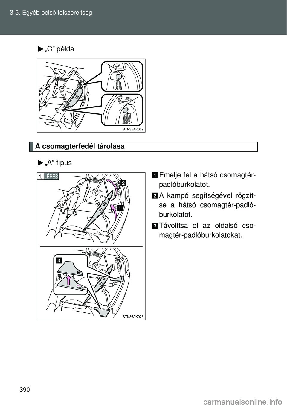 TOYOTA VERSO 2015  Kezelési útmutató (in Hungarian) 390
3-5. Egyéb bels
ő felszereltség
„C” példa
A csomagtérfedél tárolása
„A” típus Emelje fel a hátsó csomagtér-
padlóburkolatot.
A kampó segítségével rögzít-
se a hátsó cs