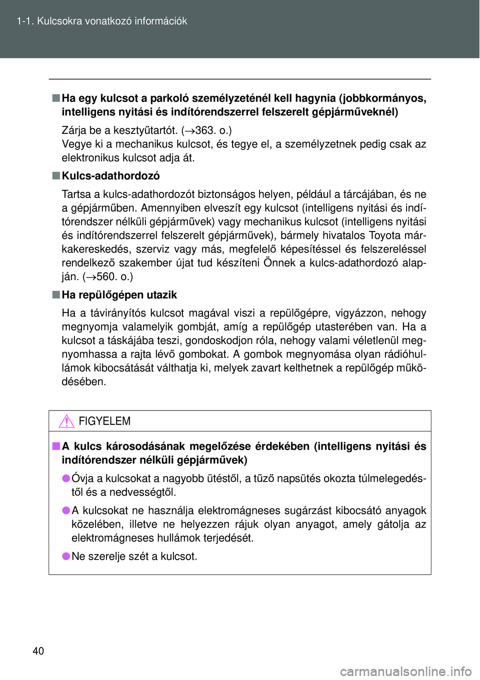 TOYOTA VERSO 2015  Kezelési útmutató (in Hungarian) 40
1-1. Kulcsokra vonatkozó információk

Ha egy kulcsot a parkoló személyzeténél kell hagynia (jobbkormányos,
intelligens nyitási és indítórendszerrel felszerelt gépjá\
rm űveknél)
